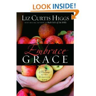 Embrace Grace Welcome to the Forgiven Life eBook Liz Curtis Higgs Kindle Store