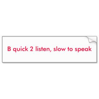 B quick 2 listen, slow to speak bumper sticker