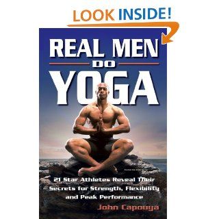 Real Men Do Yoga 21 Star Athletes Reveal Their Secrets for Strength, Flexibility and Peak Performance eBook John Capouya Kindle Store