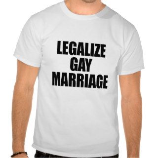 LEGALIZE GAY MARRIAGE T SHIRTS