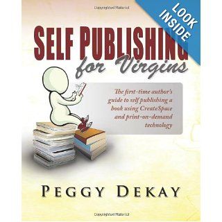 Self Publishing for Virgins Learn how to organize, layout, design, publish and market your self published book using print on demand with createspace and Word 2007 Peggy Barnes DeKay 9780983414407 Books