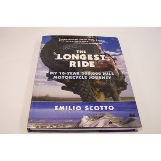 The Longest Ride My Ten Year 500, 000 Mile Motorcycle Journey Emilio Scotto 9780760326329 Books