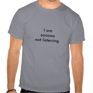 Not listening. t shirts