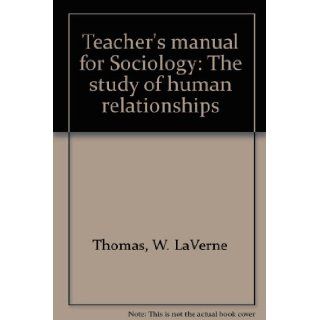 Teacher's manual for Sociology The study of human relationships W. LaVerne Thomas 9780153711176 Books
