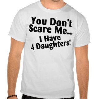 You Dont Scare Me I Have 4 Daughters Tees