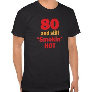 80 and Still Smokin Hot T Shirt