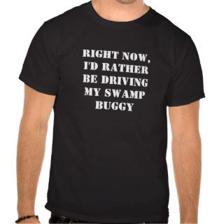 Right Now,Driving   My Swamp Buggy T Shirt