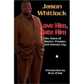 Jason Whitlock Love Him, Hate Him, Ten Years of Sports, Passion, and Kansas City Jason Whitlock, Buck O'Neil 9780975480465 Books