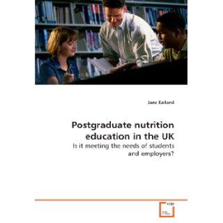 Postgraduate nutrition education in the UK Is it meeting the needs of students and employers? Jane Earland 9783639136982 Books