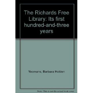 The Richards Free Library Its First Hundred and Three Years; with The Librarian Looks to the Second Century Barbara Holden Yeomans, Andrea Thorpe Books