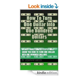 How To Turn One Dollar Into One Hundred Dollars In just three simple steps I will show You how to turn one dollar into one hundred dollars. eBook Johnny Luces, Dianna Luces Kindle Store