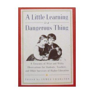 Little Learning is a Dangerous Thing Six Hundred Wise and Witty Observations for Students James Charlton 9780312110215 Books