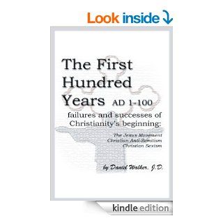 The First Hundred Years AD 1 100 Failures and Successes of Christianity's Beginning  The Jesus Movement, Christian Anti Semitism, Christian Sexism eBook Daniel Walker Kindle Store
