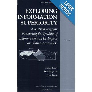 Exploring Information Superiority A Methodology for Measuring the Quality of Information and Its Impact on Shared Awareness (9780833034892) Walter Perry, David Signori, John Boon Books