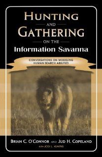 Hunting and Gathering on the Information Savanna Conversations on Modeling Human Search Abilities (9780810847606) Brian C. O'Connor, Jud H. Copeland, Jodi L. Kearns Books