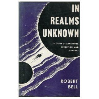 In realms unknown A story of adventure, invention and romance Robert Bell Books
