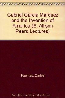 Gabriel Garcia Marquez and the Invention of America (E. Allison Peers Lectures) Carlos Fuentes 9780853231967 Books