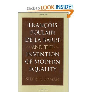 Franois Poulain de la Barre and the Invention of Modern Equality Siep Stuurman 9780674011854 Books