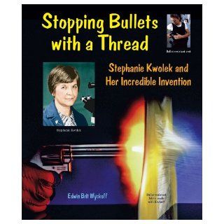 Stopping Bullets with a Thread Stephanie Kwolek and Her Incredible Invention (Genius at Work Great Inventor Biographies) Edwin Brit Wyckoff 9780766028500 Books