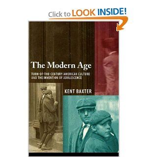 The Modern Age Turn of the Century American Culture and the Invention of Adolescence Kent Baxter 9780817316266 Books