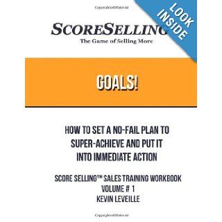 Goals How to Set a No Fail Plan to Super Achieve and Put It Into Immediate Action (Score Selling Sales Training WorkBook) (Volume 1) Kevin Leveille 9781482661231 Books