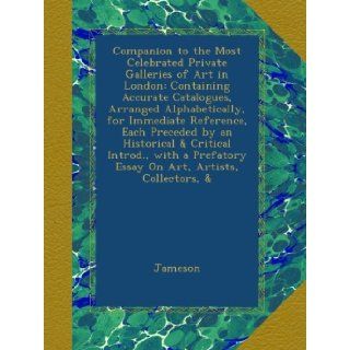 Companion to the Most Celebrated Private Galleries of Art in London Containing Accurate Catalogues, Arranged Alphabetically, for Immediate Reference,Essay On Art, Artists, Collectors, & Jameson Books