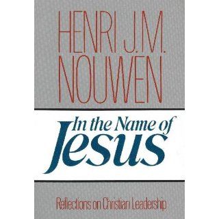 In the Name of Jesus Reflections on Christian Leadership Henri J. M. Nouwen 9780824512590 Books