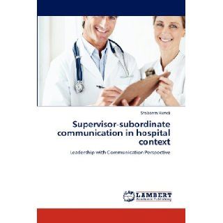 Supervisor subordinate communication in hospital context Leadership with Communication Perspective Shabanm Hamdi 9783843384933 Books