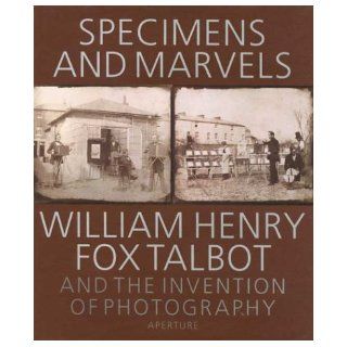 Specimens and Marvels William Henry Fox Talbot and the Invention of Photography William Henry Fox Talbot 9780893819170 Books