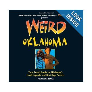Weird Oklahoma Your Travel Guide to Oklahoma's Local Legends and Best Kept Secrets Wesley Treat, Mark Sceurman, Mark Moran 9781402754364 Books