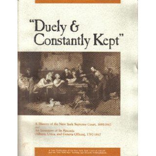 "Duely & Constantly Kept" A History of the New York Supreme Court, 1691 1847 and An Inventory of Its Records 1797 1847 Archivist Larry J. Hackman, Archivist James D. Folts, Chief Judge of New York State Sol Wachtler Books
