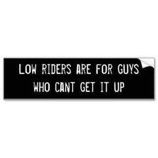 Low riders are for guys who cant get it up bumper sticker