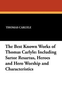 The Best Known Works of Thomas Carlyle Including Sartor Resartus, Heroes and Hero Worship and Characteristics (9781434421371) Thomas Carlyle Books