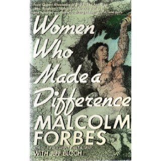 WOMEN WHO MADE A DIFFERENCE From Queen Alexandra of England to Ann Eliza(Mrs. Brigham)Young, little known stories of one hundred women who changed their world, and ours MALCOLM FORBES with JEFF BLOCH Books