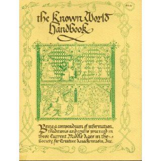 The Known World Handbook Being a Compendium of Information, Traditions and Crafts Practiced in These Current Middle Ages in the Society for Creative Anachronism Society for Creative Anachronism Books