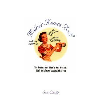 Mother Knows Best? The Truth About Mom's Well Meaning (But Not Always Accurate Advice) Sue Castle 9780806516318 Books