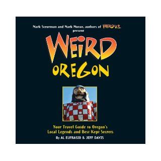 Weird Oregon Your Travel Guide to Oregon's Local Legends and Best Kept Secrets Al Eufrasio, Jefferson Davis, Mark Sceurman, Mark Moran 9781402754661 Books