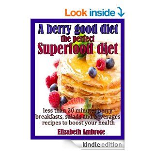 A berry good diet, the perfect Superfood diet Less than 20 minutes berry breakfasts, salads and beverages recipes to boost your health   Kindle edition by Elizabeth Ambrose. Cookbooks, Food & Wine Kindle eBooks @ .