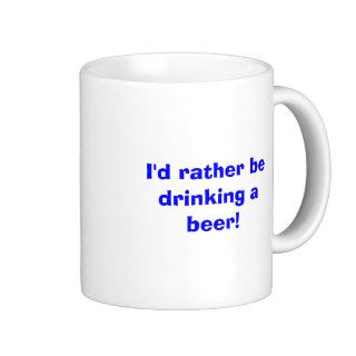 I'd rather be drinking a beer coffee mugs