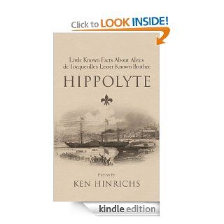 Hippolyte  Little Known Facts About Alexis de Tocqueville's Lesser Known Brother   Kindle edition by Ken Hinrichs. Literature & Fiction Kindle eBooks @ .