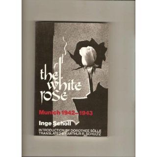 The White Rose Munich, 1942 1943 Inge Scholl, Arthur R. Schultz, Dorothee Slle 9780819560865 Books
