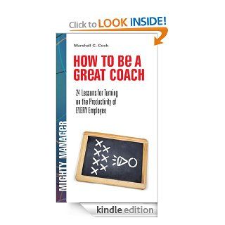 How to Be a Great Coach 24 Lessons for Turning on the Productivity of Every Employee (Mighty Manager)   Kindle edition by Marshall J. Cook. Business & Money Kindle eBooks @ .