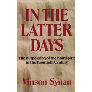 In the Latter Days The Outpouring of the Holy Spirit in the Twentieth Century Vinson Synan 9780892831913 Books