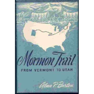 Mormon trail from Vermont to Utah; A guide to historic places of the Church of Jesus Christ of Latter Day Saints Alma P Burton Books