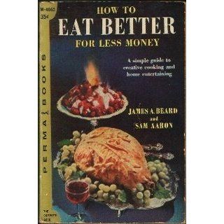 How to Eat Better for Less Money  a simple guide to creative cooking and home entertaining James A. Beard, Sam Aaron Books