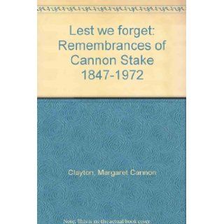 Lest we forget Remembrances of Cannon Stake 1847 1972 Margaret Cannon Clayton Books