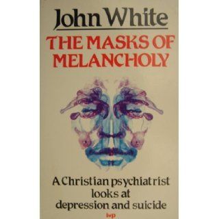 The Masks of Melancholy Christian Psychiatrist Looks at Depression and Suicide John White 9780851104423 Books