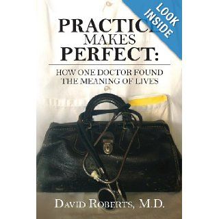 Practice Makes Perfect How One Doctor Found the Meaning of Lives David Roberts M.D. 9781481104814 Books