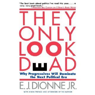 THEY ONLY LOOK DEAD Why Progressives Will Dominate the Next Political Era E.J. Dionne 9780684827001 Books