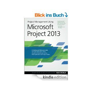 Project Management Using Microsoft Project 2013 A Training and Reference Guide for Project Managers Using Standard, Professional, Server, Web Application and Project Online (English Edition) eBook Gus Cicala Kindle Shop